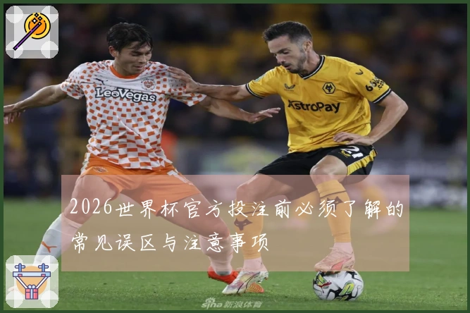 2026世界杯官方投注前必须了解的常见误区与注意事项