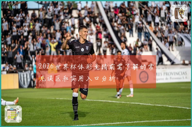 2026世界杯体彩竞猜前需了解的常见误区和实用入口分析