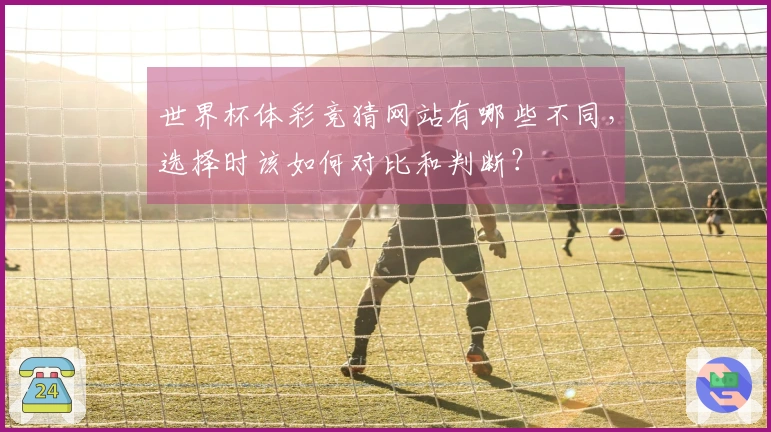 世界杯体彩竞猜网站有哪些不同，选择时该如何对比和判断？