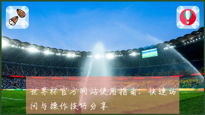 世界杯官方网站使用指南：快速访问与操作技巧分享