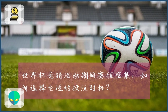 世界杯竞猜活动期间赛程密集，如何选择合适的投注时机？