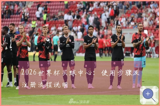 2026世界杯买球中心：使用步骤及注册流程说明