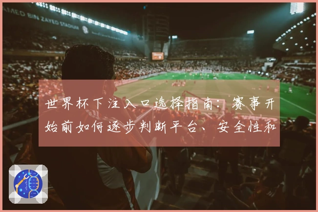 世界杯下注入口选择指南：赛事开始前如何逐步判断平台、安全性和操作流程
