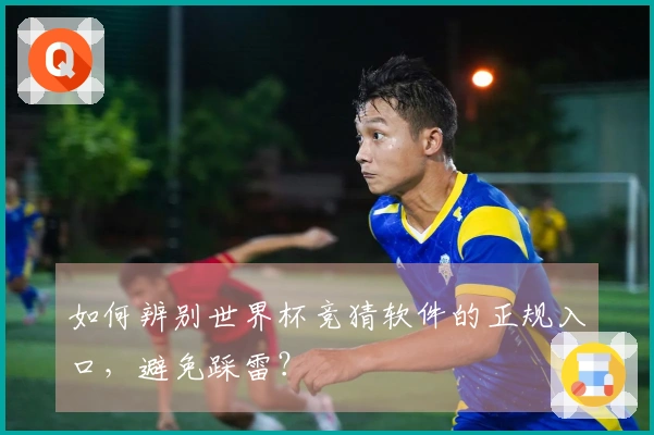 如何辨别世界杯竞猜软件的正规入口，避免踩雷？