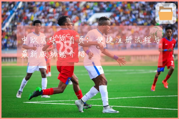 中欧买球网首页：便捷注册流程与最新版功能介绍