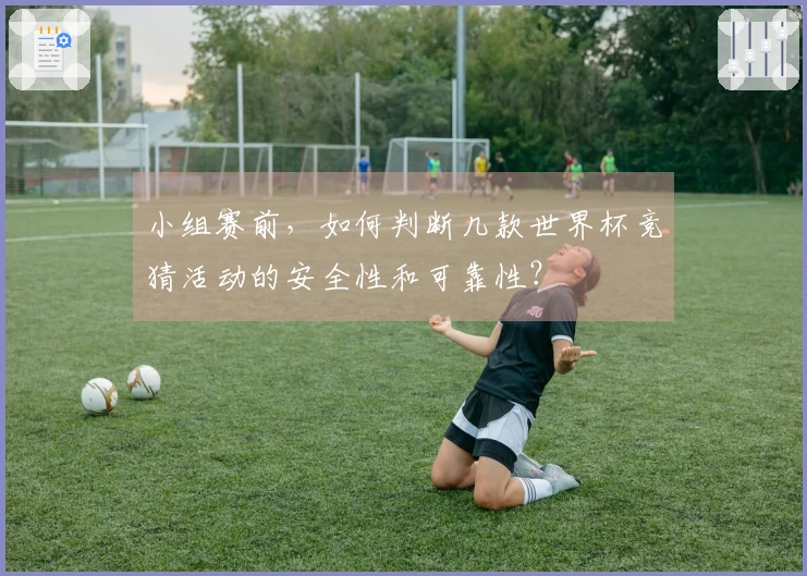 小组赛前，如何判断几款世界杯竞猜活动的安全性和可靠性？