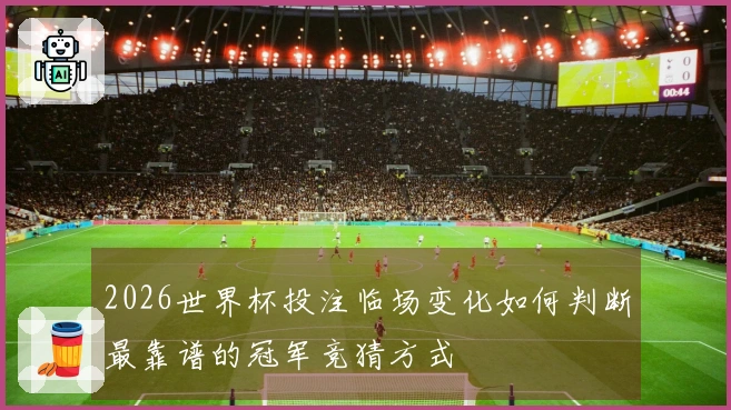 2026世界杯投注临场变化如何判断最靠谱的冠军竞猜方式