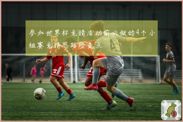 参加世界杯竞猜活动前必做的4个小组赛竞猜思路检查点
