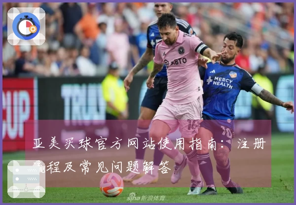 亚美买球官方网站使用指南：注册流程及常见问题解答