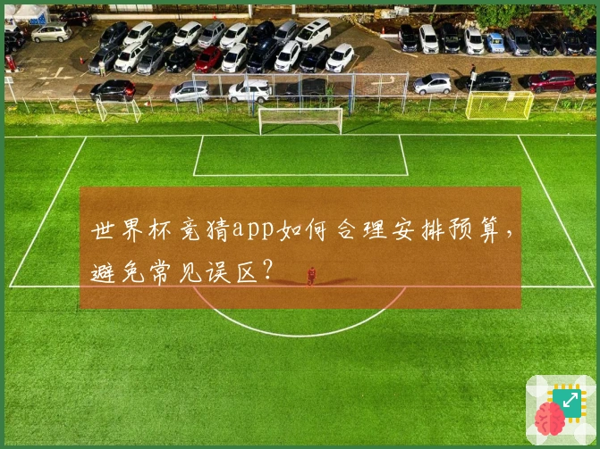世界杯竞猜app如何合理安排预算，避免常见误区？