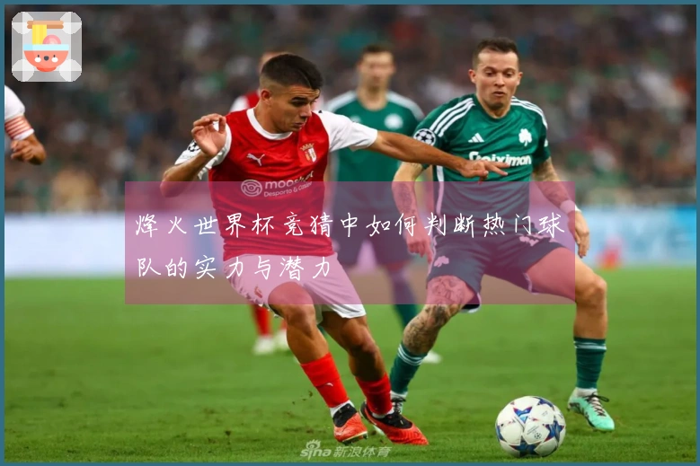 烽火世界杯竞猜中如何判断热门球队的实力与潜力