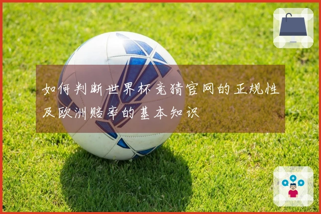 如何判断世界杯竞猜官网的正规性及欧洲赔率的基本知识