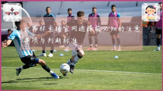 世界杯竞猜官网选择前必知的注意事项与判断标准