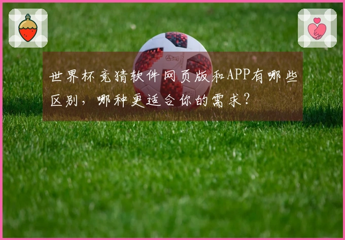 世界杯竞猜软件网页版和APP有哪些区别，哪种更适合你的需求？