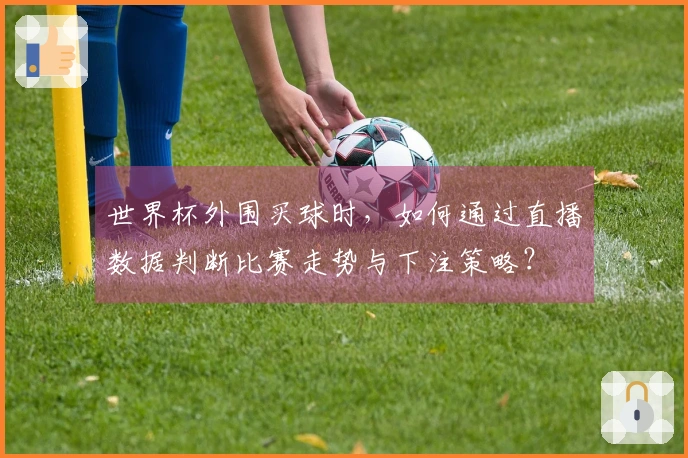 世界杯外围买球时，如何通过直播数据判断比赛走势与下注策略？