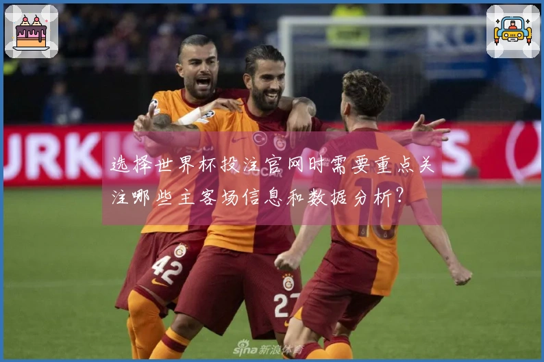选择世界杯投注官网时需要重点关注哪些主客场信息和数据分析？