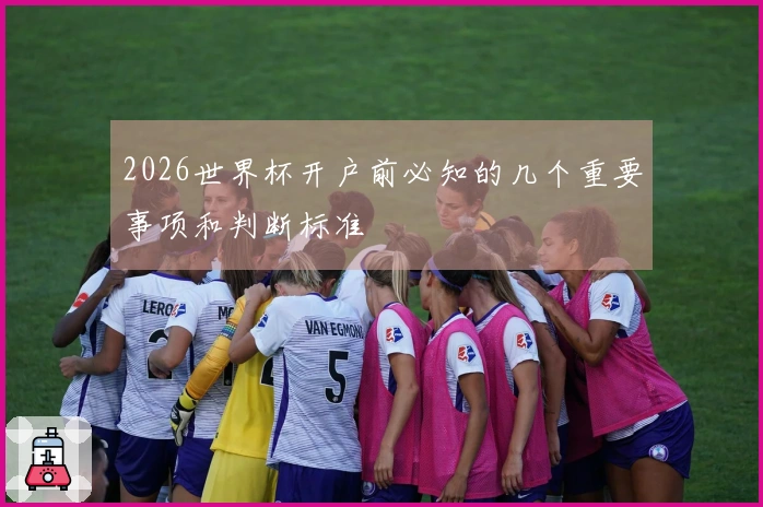 2026世界杯开户前必知的几个重要事项和判断标准