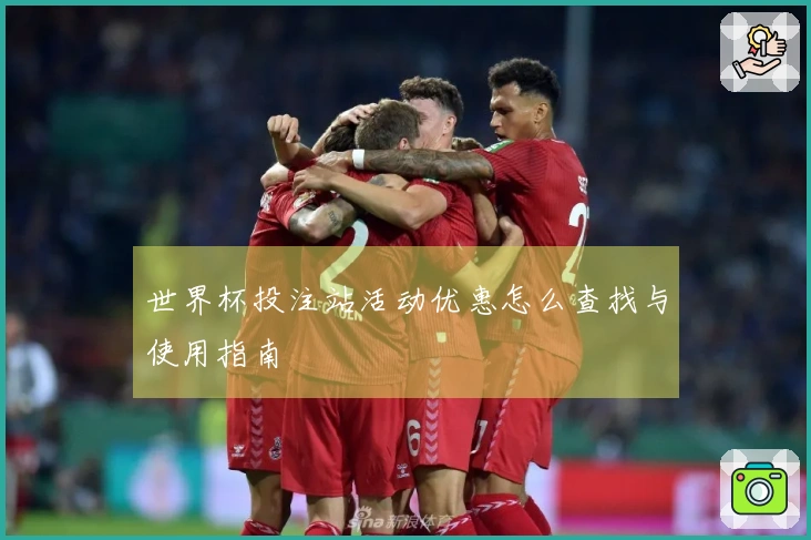 世界杯投注站活动优惠怎么查找与使用指南